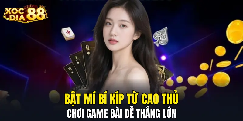 Bật mí bí kíp từ cao thủ chơi game bài dễ thắng lớn