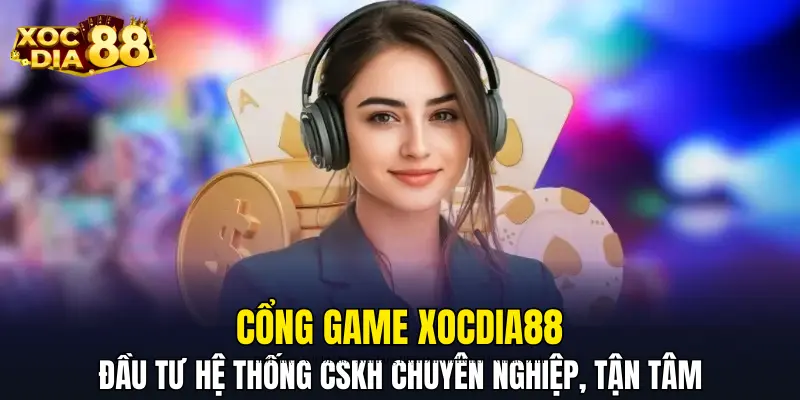 Cổng game đầu tư xây dựng hệ thống CSKH chuyên nghiệp, tận tâm