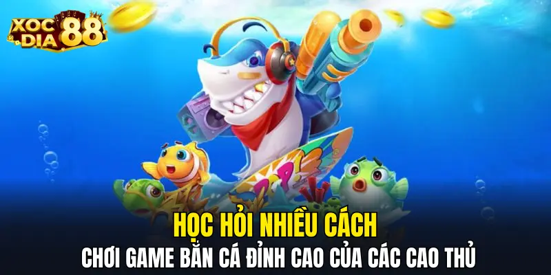 Học hỏi nhiều cách chơi game bắn cá đỉnh cao của các cao thủ