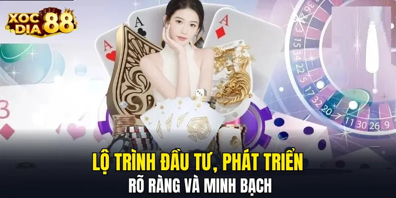 Lộ trình đầu tư, phát triển rõ ràng và minh bạch