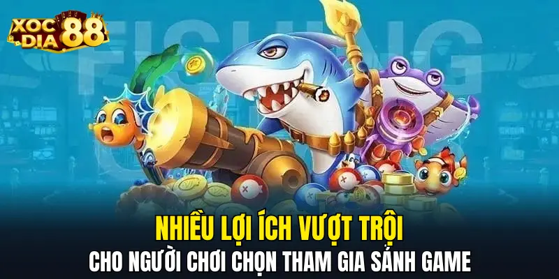 Nhiều lợi ích vượt trội cho người chơi chọn tham gia sảnh game