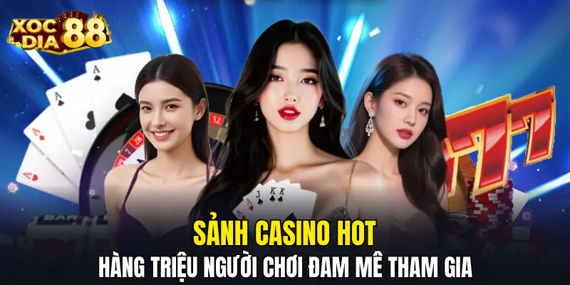 Sảnh casino hot, hàng triệu người chơi đam mê tham gia