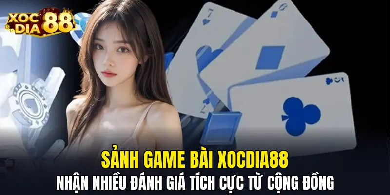 Sảnh game bài XOCDIA88 nhận nhiều đánh giá tích cực từ cộng đồng