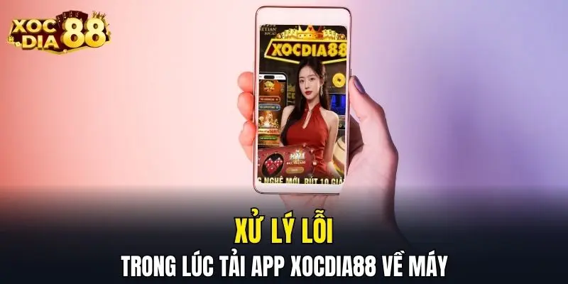 Xử lý lỗi trong lúc tải app XOCDIA88 về máy